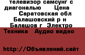 телевизор самсунг с диагональю 81 › Цена ­ 3 000 - Саратовская обл., Балашовский р-н, Балашов г. Электро-Техника » Аудио-видео   